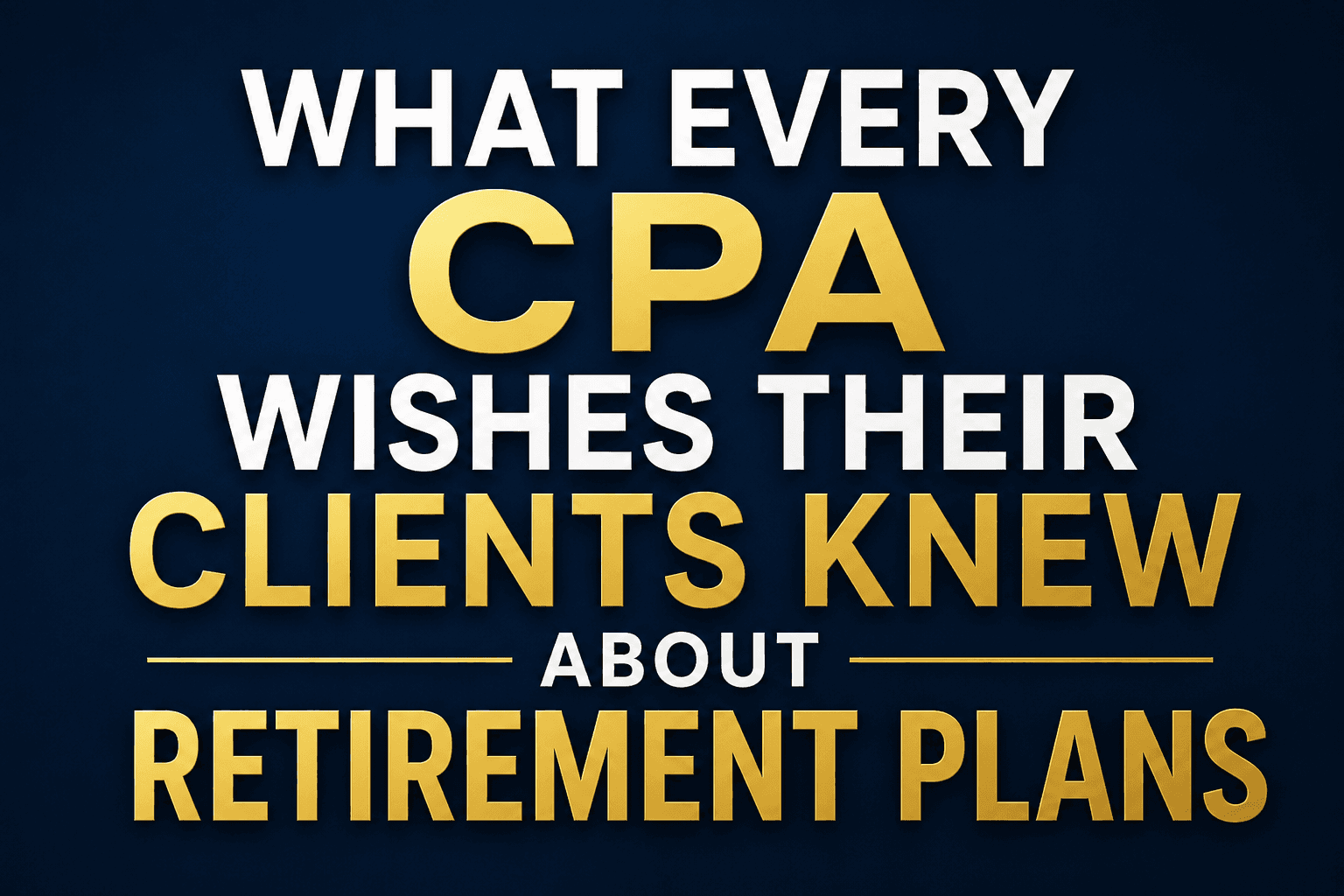What Every CPA Wishes Their Clients Knew About Retirement Plans